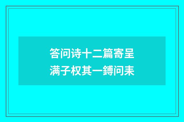 答问诗十二篇寄呈满子权其一鎛问耒