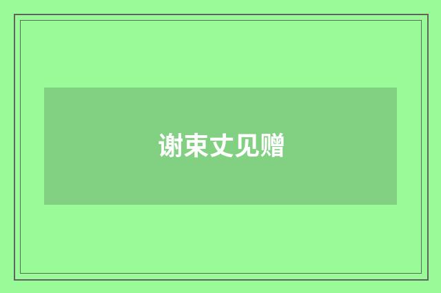 谢束丈见赠