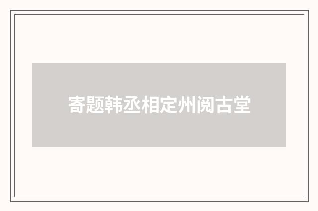寄题韩丞相定州阅古堂