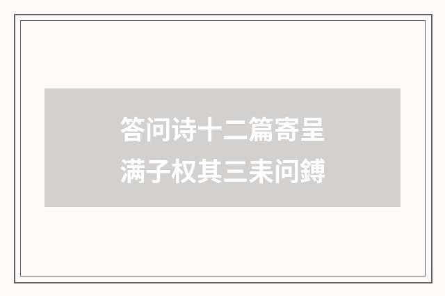 答问诗十二篇寄呈满子权其三耒问鎛