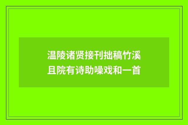 温陵诸贤接刊拙稿竹溪且院有诗助噪戏和一首