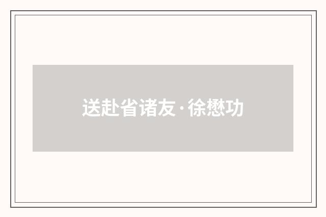 送赴省诸友·徐懋功