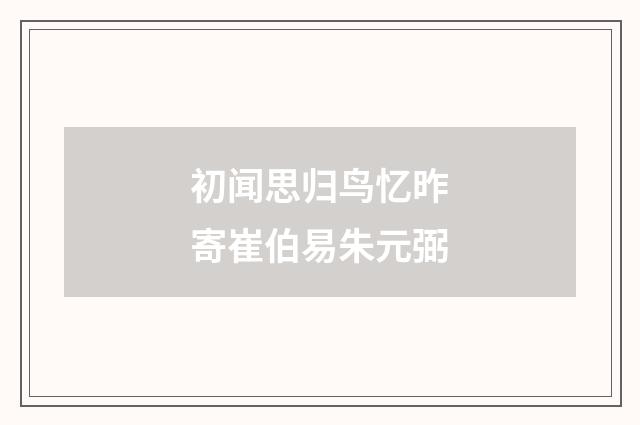 初闻思归鸟忆昨寄崔伯易朱元弼