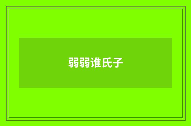 弱弱谁氏子