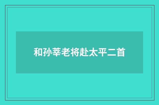 和孙莘老将赴太平二首
