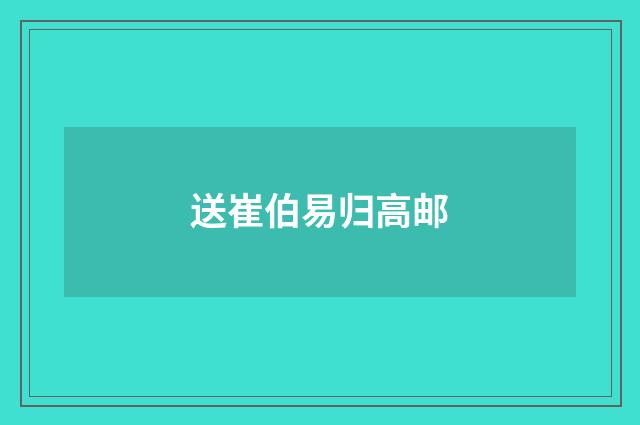 送崔伯易归高邮