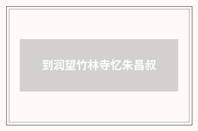 到润望竹林寺忆朱昌叔