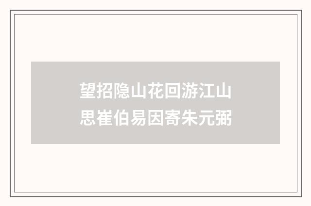 望招隐山花回游江山思崔伯易因寄朱元弼