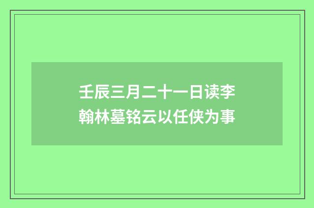 壬辰三月二十一日读李翰林墓铭云以任侠为事