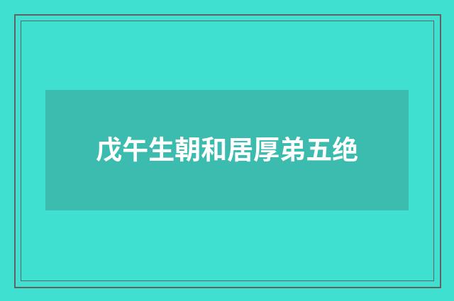 戊午生朝和居厚弟五绝