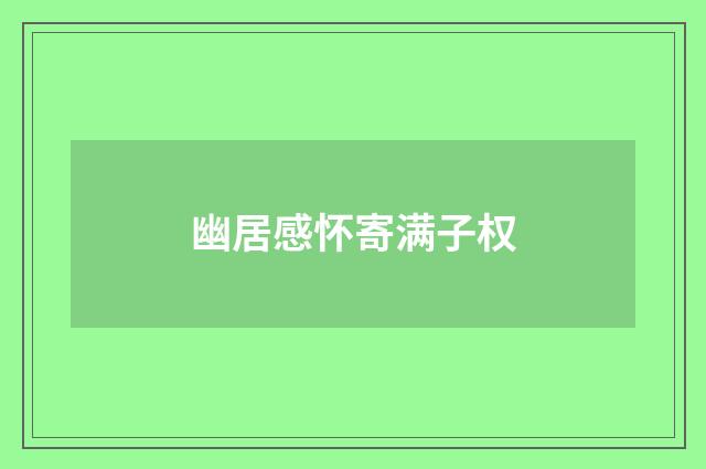 幽居感怀寄满子权