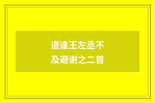 道逢王左丞不及避谢之二首