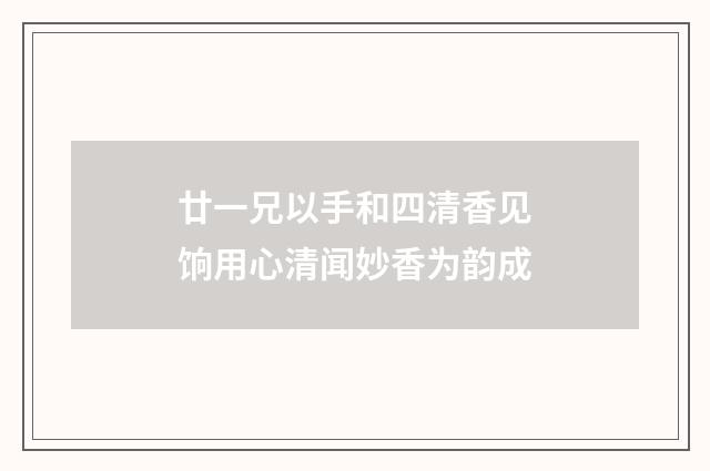 廿一兄以手和四清香见饷用心清闻妙香为韵成