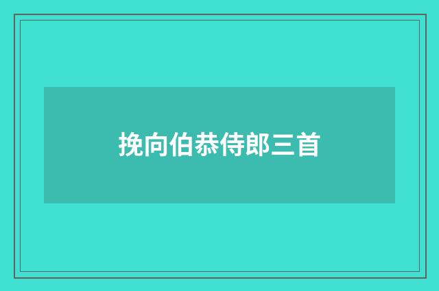 挽向伯恭侍郎三首