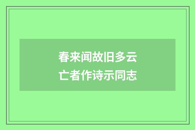 春来闻故旧多云亡者作诗示同志
