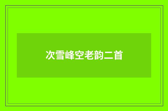 次雪峰空老韵二首