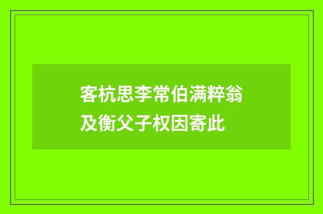 客杭思李常伯满粹翁及衡父子权因寄此