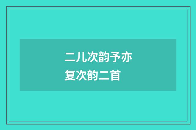 二儿次韵予亦复次韵二首