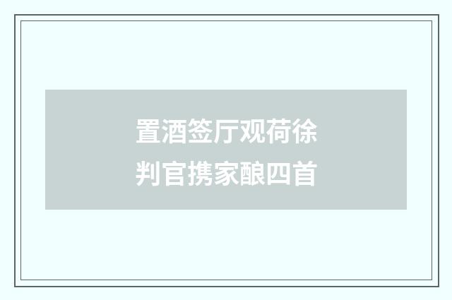 置酒签厅观荷徐判官携家酿四首