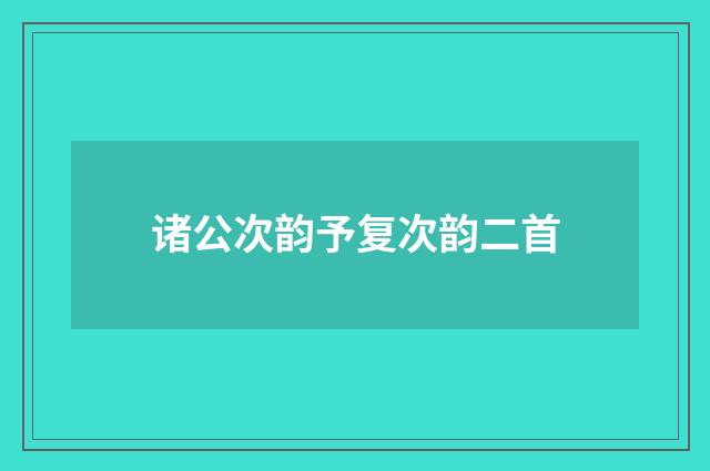 诸公次韵予复次韵二首