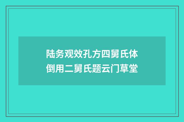 陆务观效孔方四舅氏体倒用二舅氏题云门草堂