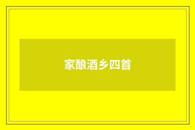 家酿酒乡四首