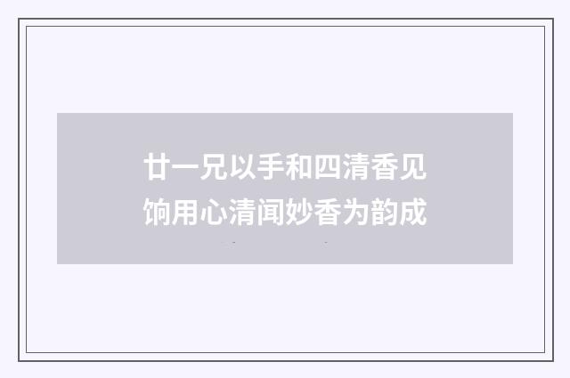 廿一兄以手和四清香见饷用心清闻妙香为韵成