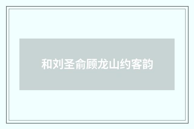 和刘圣俞顾龙山约客韵