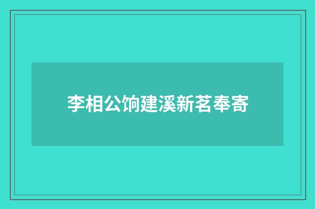 李相公饷建溪新茗奉寄