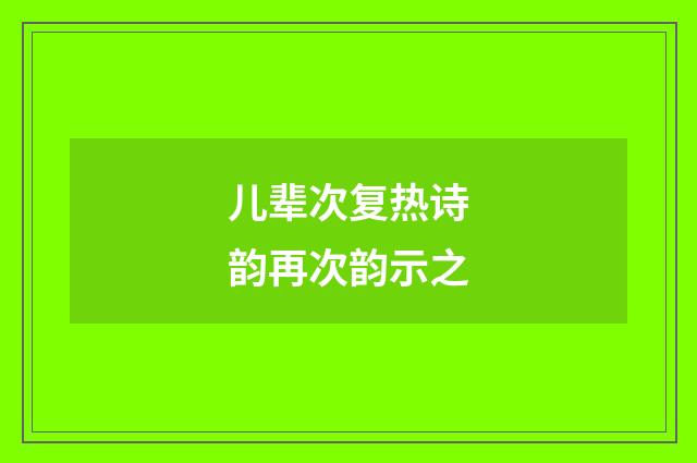 儿辈次复热诗韵再次韵示之