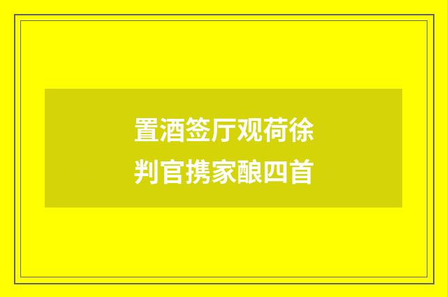 置酒签厅观荷徐判官携家酿四首