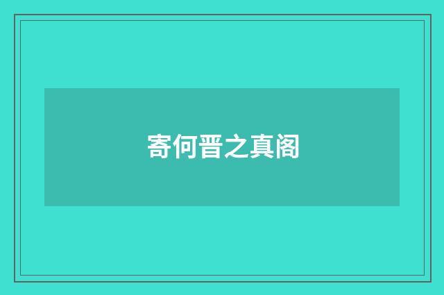 寄何晋之真阁