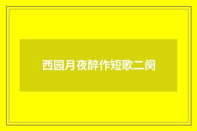 西园月夜醉作短歌二阕