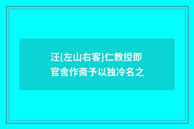 汪{左山右客}仁教授即官舍作斋予以独冷名之