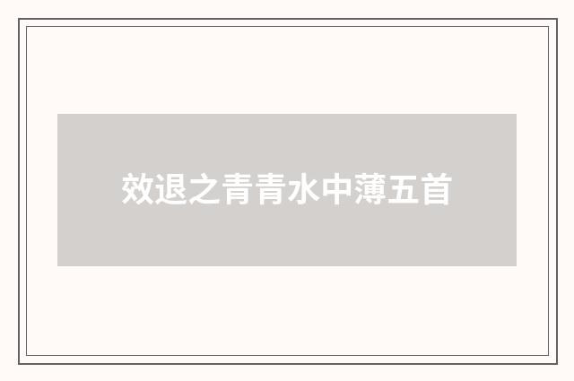 效退之青青水中薄五首