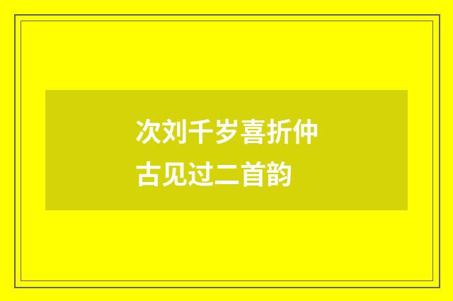次刘千岁喜折仲古见过二首韵