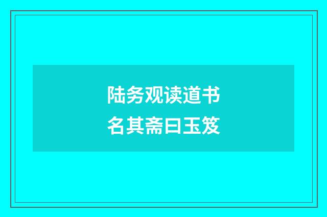 陆务观读道书名其斋曰玉笈