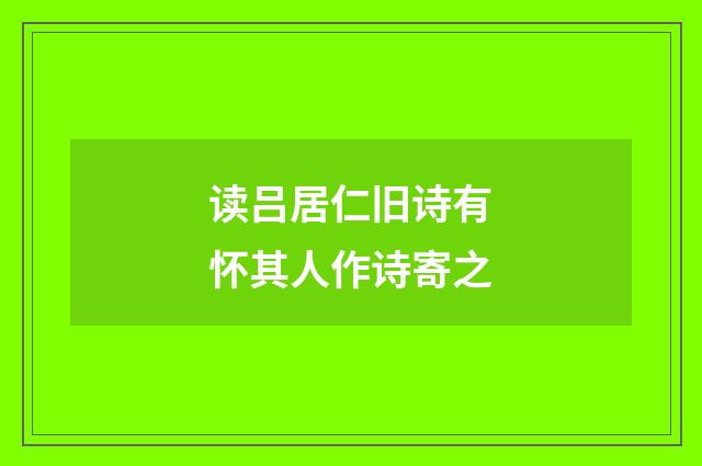 读吕居仁旧诗有怀其人作诗寄之