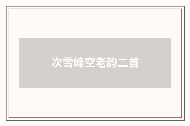 次雪峰空老韵二首