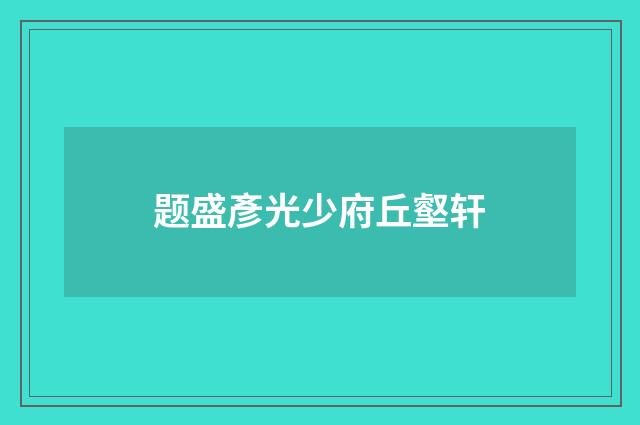 题盛彥光少府丘壑轩