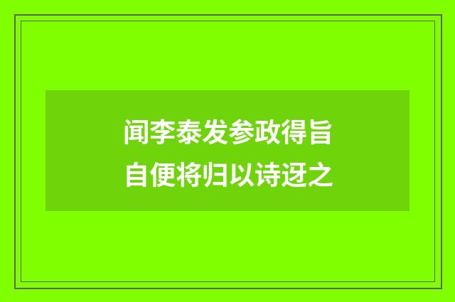 闻李泰发参政得旨自便将归以诗迓之