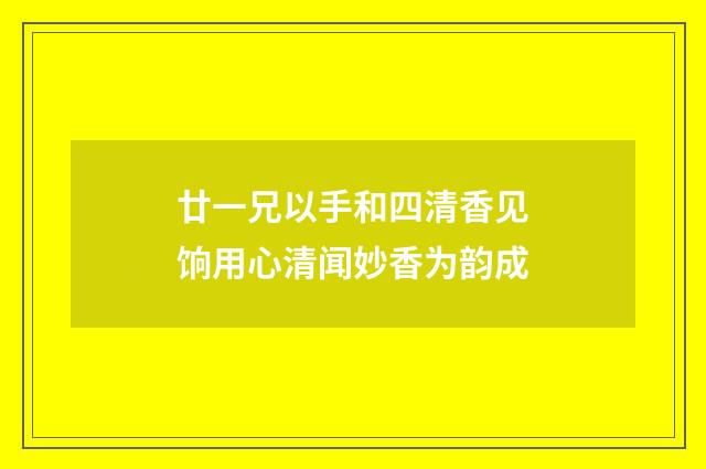 廿一兄以手和四清香见饷用心清闻妙香为韵成