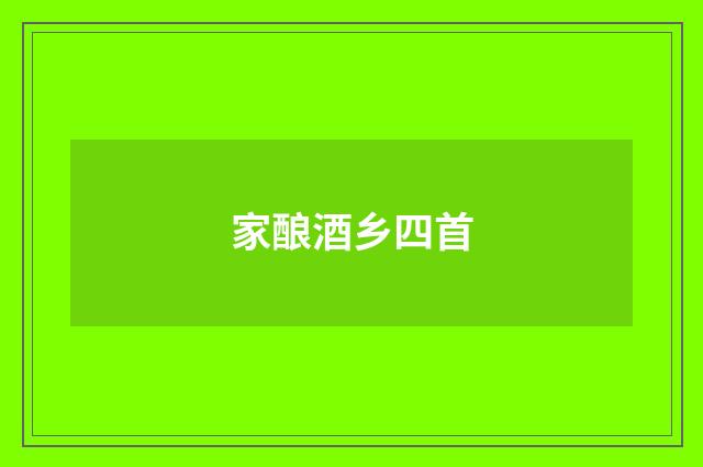 家酿酒乡四首