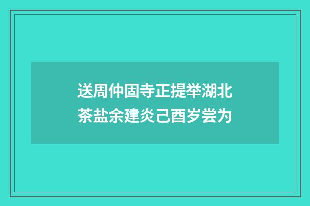 送周仲固寺正提举湖北茶盐余建炎己酉岁尝为