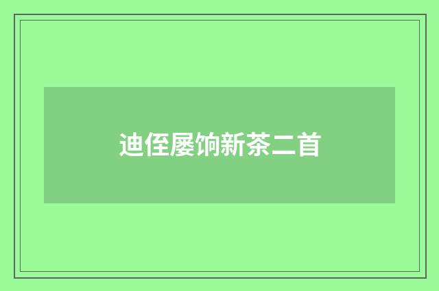 迪侄屡饷新茶二首