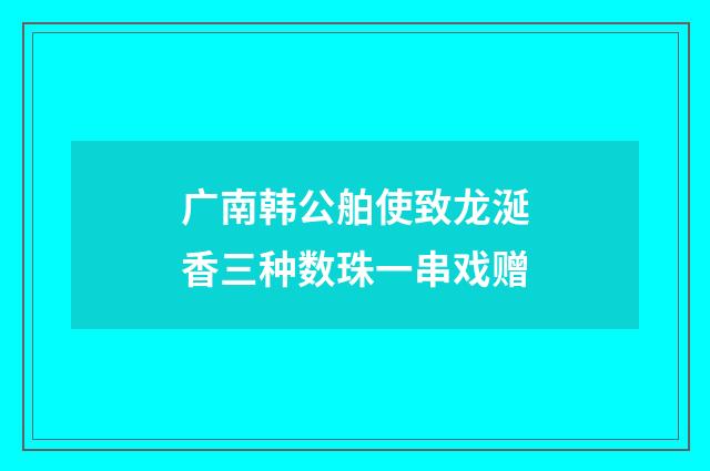 广南韩公舶使致龙涎香三种数珠一串戏赠