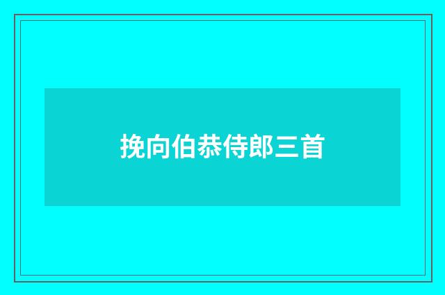 挽向伯恭侍郎三首