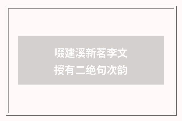 啜建溪新茗李文授有二绝句次韵