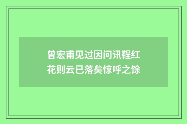曾宏甫见过因问讯鞓红花则云已落矣惊呼之馀