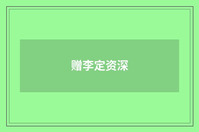 赠李定资深